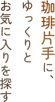 珈琲片手に、ゆっくりとお気に入りを探す