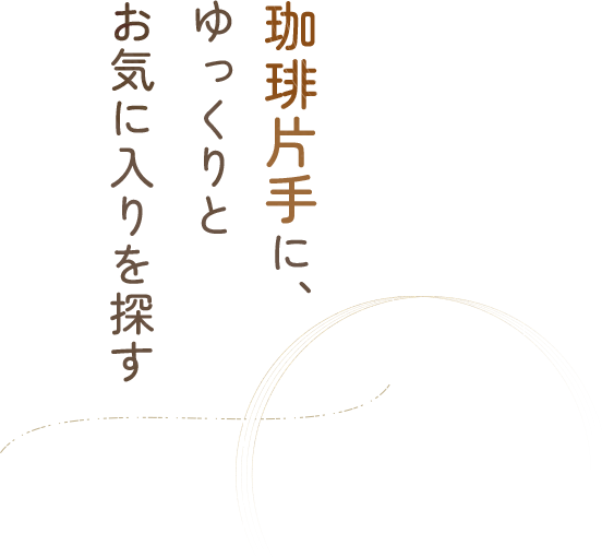 珈琲片手に、ゆっくりとお気に入りを探す
