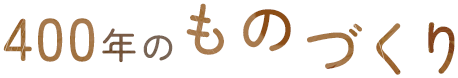 400年のものづくり